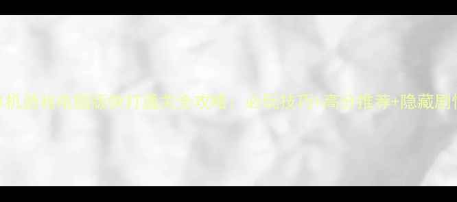 图片 单机游戏电脑版快打通关全攻略：必玩技巧+高分推荐+隐藏剧情