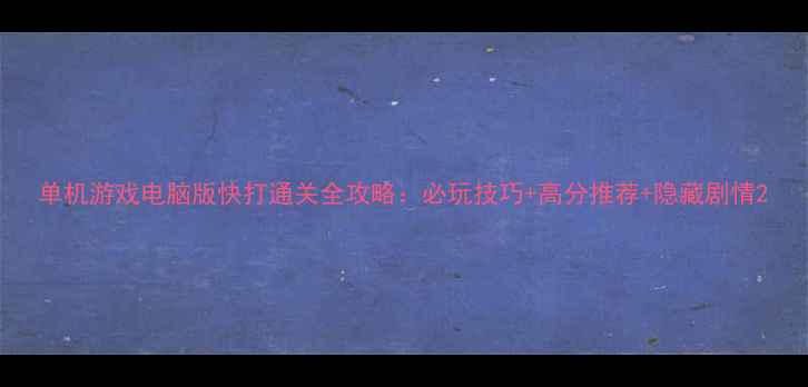 图片 单机游戏电脑版快打通关全攻略：必玩技巧+高分推荐+隐藏剧情2