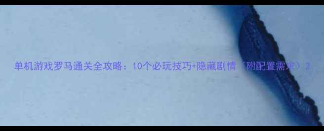 图片 单机游戏罗马通关全攻略：10个必玩技巧+隐藏剧情（附配置需求）2
