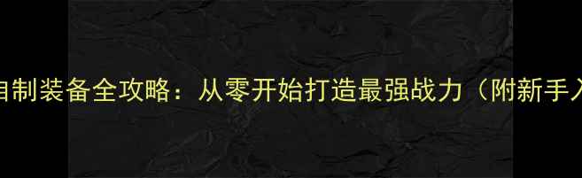 图片 单机游戏自制装备全攻略：从零开始打造最强战力（附新手入门技巧）