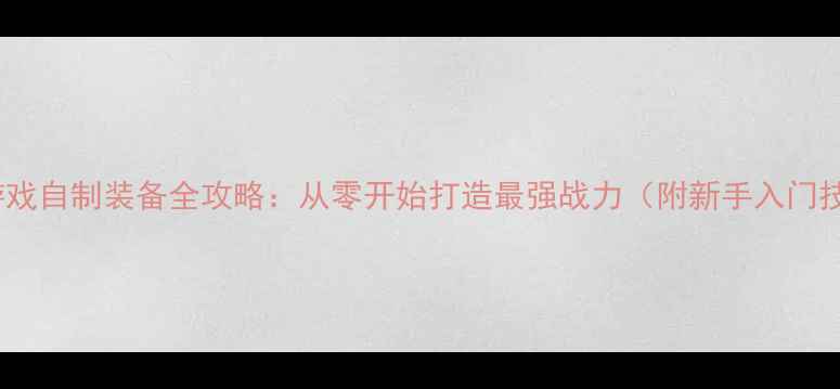 图片 单机游戏自制装备全攻略：从零开始打造最强战力（附新手入门技巧）2
