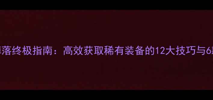 图片 单机游戏装备掉落终极指南：高效获取稀有装备的12大技巧与6款经典游戏推荐