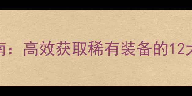 图片 单机游戏装备掉落终极指南：高效获取稀有装备的12大技巧与6款经典游戏推荐1