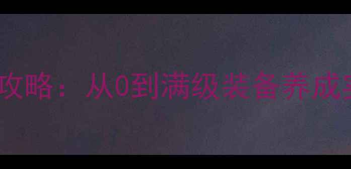 图片 单机游戏角色装备打造全攻略：从0到满级装备养成实战技巧与资源分配指南2
