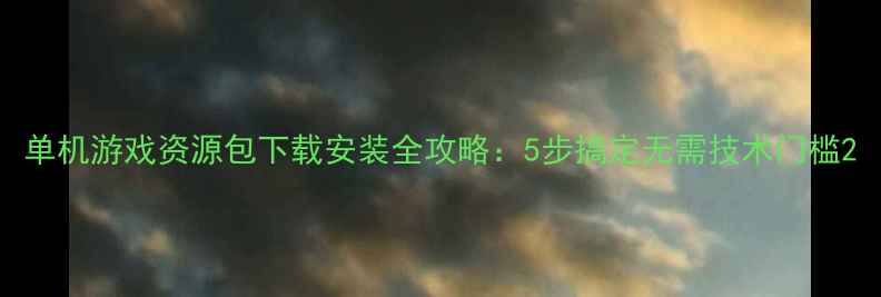 图片 单机游戏资源包下载安装全攻略：5步搞定无需技术门槛2