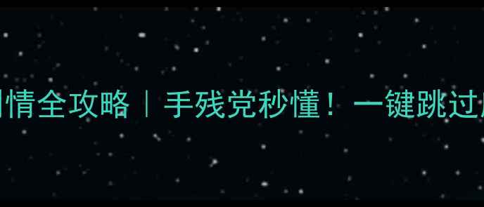 图片 单机游戏跳过剧情全攻略｜手残党秒懂！一键跳过所有对话&过场1