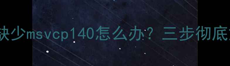 图片 单机游戏运行报错缺少msvcp140怎么办？三步彻底解决文件缺失问题1