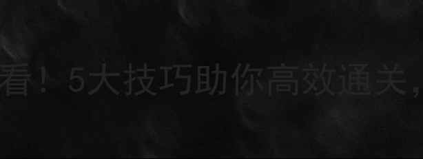 图片 单机游戏通关必看！5大技巧助你高效通关，告别漫长等待2