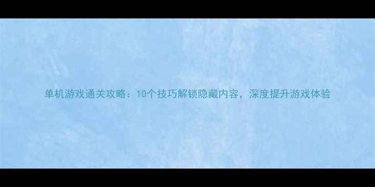 图片 单机游戏通关攻略：10个技巧解锁隐藏内容，深度提升游戏体验