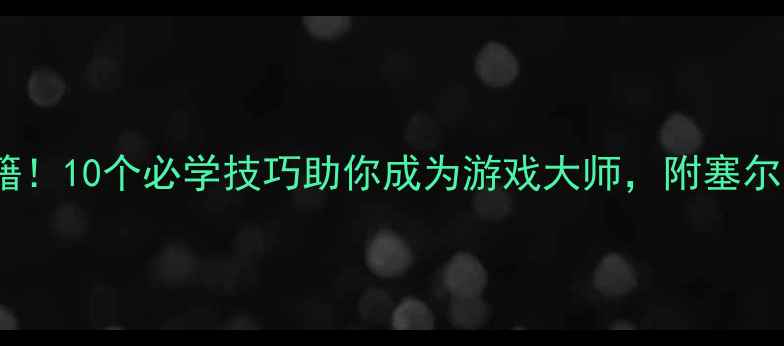 图片 单机游戏通关秘籍！10个必学技巧助你成为游戏大师，附塞尔达传说巫师3实战