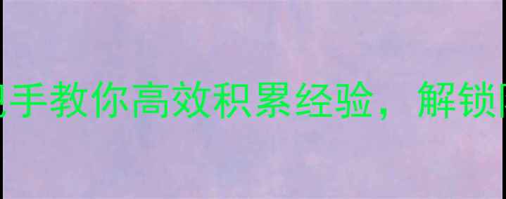 图片 单机游戏通关秘籍：手把手教你高效积累经验，解锁隐藏成就（附详细攻略）
