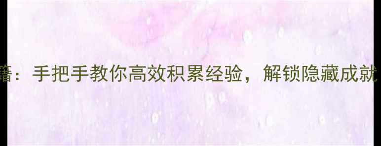 图片 单机游戏通关秘籍：手把手教你高效积累经验，解锁隐藏成就（附详细攻略）1