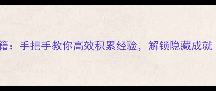 图片 单机游戏通关秘籍：手把手教你高效积累经验，解锁隐藏成就（附详细攻略）2