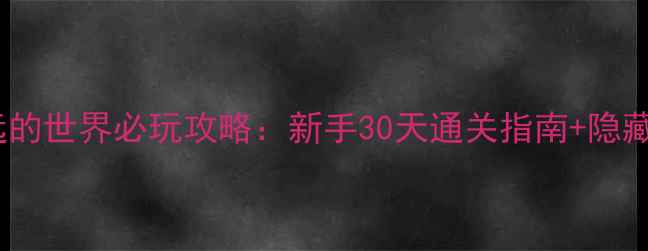 图片 单机游戏遥远的世界必玩攻略：新手30天通关指南+隐藏结局触发全1