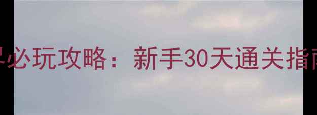 图片 单机游戏遥远的世界必玩攻略：新手30天通关指南+隐藏结局触发全2