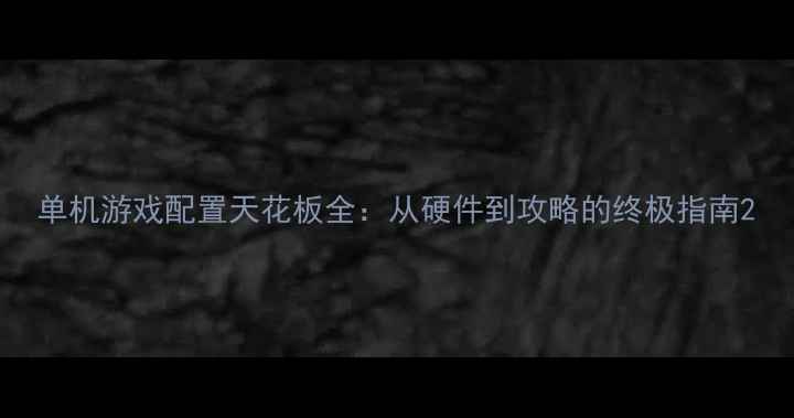 图片 单机游戏配置天花板全：从硬件到攻略的终极指南2