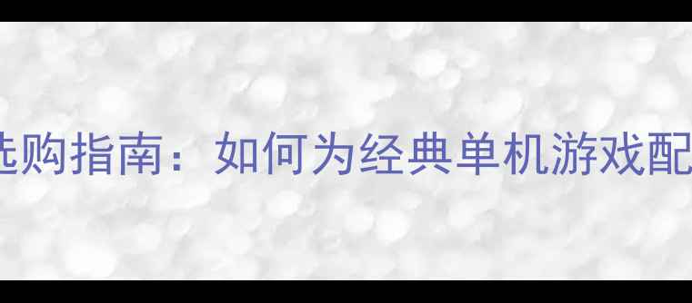 图片 单机游戏键盘选购指南：如何为经典单机游戏配备最佳外设？1