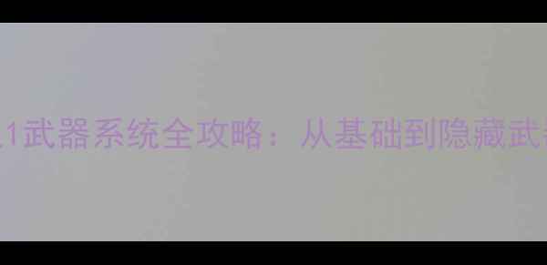 图片 单机游戏霸王1武器系统全攻略：从基础到隐藏武器的进阶指南