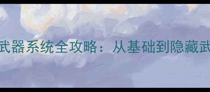 图片 单机游戏霸王1武器系统全攻略：从基础到隐藏武器的进阶指南1