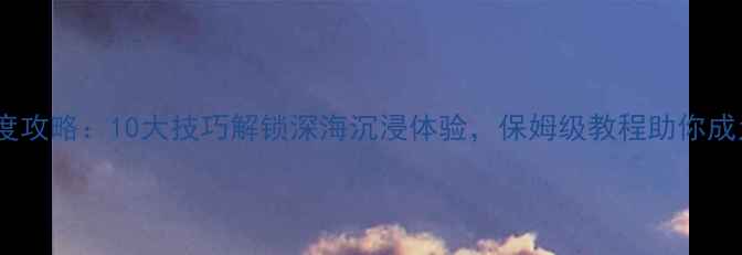 图片 单机潜艇模拟器深度攻略：10大技巧解锁深海沉浸体验，保姆级教程助你成为顶尖潜艇指挥官1