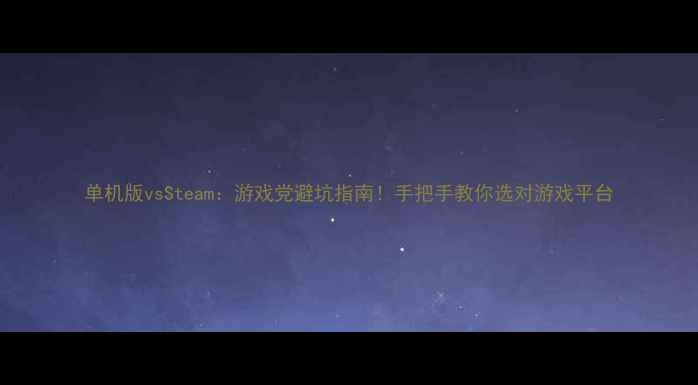 图片 单机版vsSteam：游戏党避坑指南！手把手教你选对游戏平台