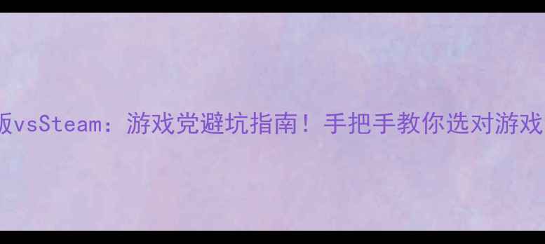 图片 单机版vsSteam：游戏党避坑指南！手把手教你选对游戏平台2