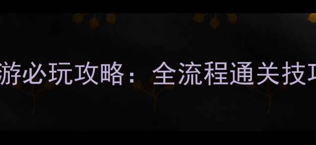 图片 单机版武侠手游必玩攻略：全流程通关技巧与隐藏剧情1