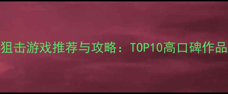 图片 单机狙击游戏推荐与攻略：TOP10高口碑作品深度