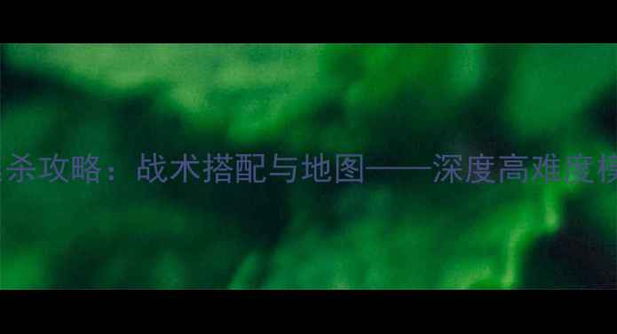 图片 单机生存大逃杀攻略：战术搭配与地图——深度高难度模式通关技巧2