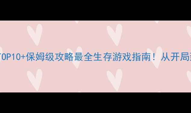 图片 单机生存游戏推荐TOP10+保姆级攻略最全生存游戏指南！从开局到满级保姆级教程1