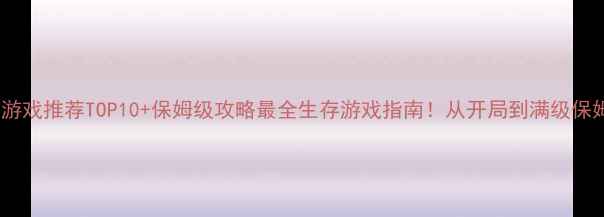 图片 单机生存游戏推荐TOP10+保姆级攻略最全生存游戏指南！从开局到满级保姆级教程2