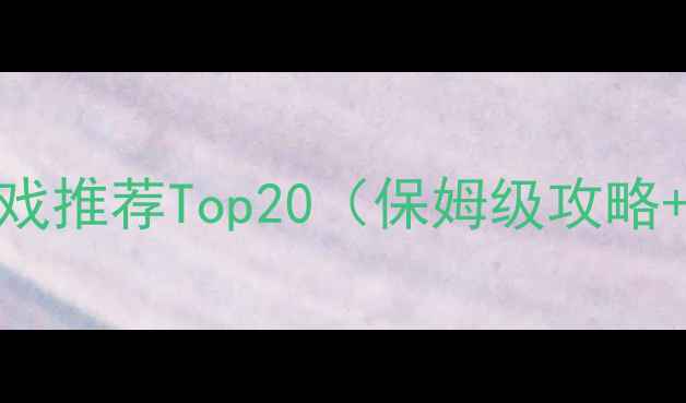 图片 单机生存游戏推荐Top20（保姆级攻略+避坑指南）