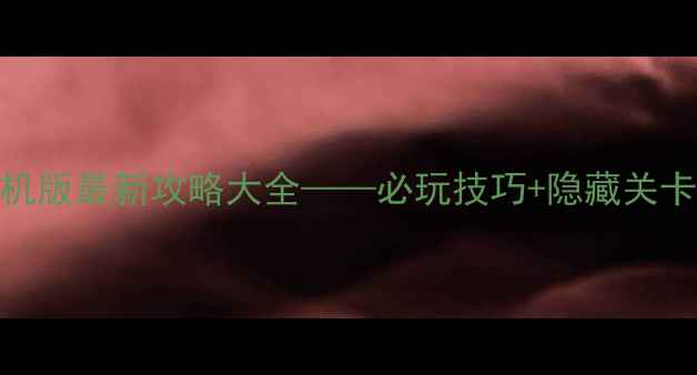 图片 单机电玩游戏厅单机版最新攻略大全——必玩技巧+隐藏关卡+资源全收集指南2