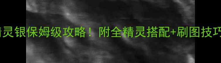 图片 单机神作口袋精灵银保姆级攻略！附全精灵搭配+刷图技巧+隐藏剧情解锁