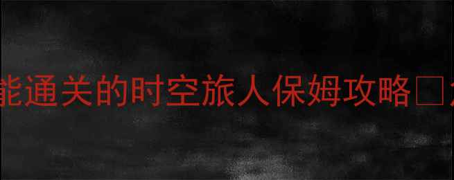 图片 单机神作必看！手残党也能通关的时空旅人保姆攻略🔥角色扮演类天花板推荐！2