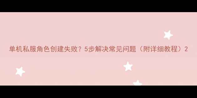 图片 单机私服角色创建失败？5步解决常见问题（附详细教程）2