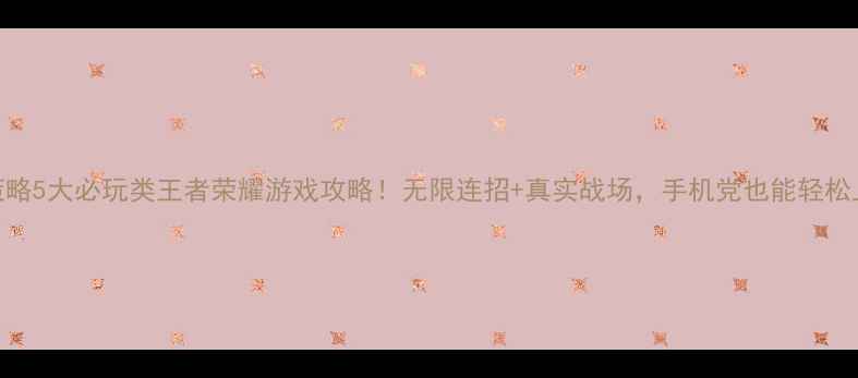 图片 单机策略5大必玩类王者荣耀游戏攻略！无限连招+真实战场，手机党也能轻松上手✨