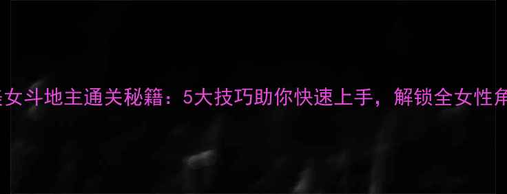 图片 单机美女斗地主通关秘籍：5大技巧助你快速上手，解锁全女性角色！2
