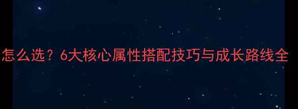 图片 单机群侠传侠客资质怎么选？6大核心属性搭配技巧与成长路线全（附职业适配指南）1