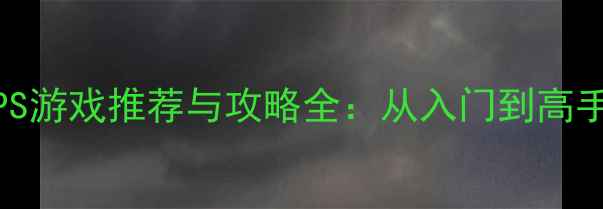 图片 单机联机FPS游戏推荐与攻略全：从入门到高手进阶指南2