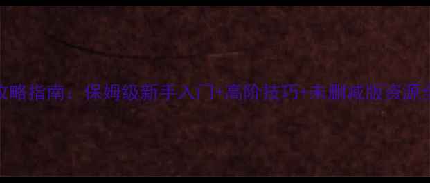 图片 单机英雄之盟全攻略指南：保姆级新手入门+高阶技巧+未删减版资源全（附安装教程）