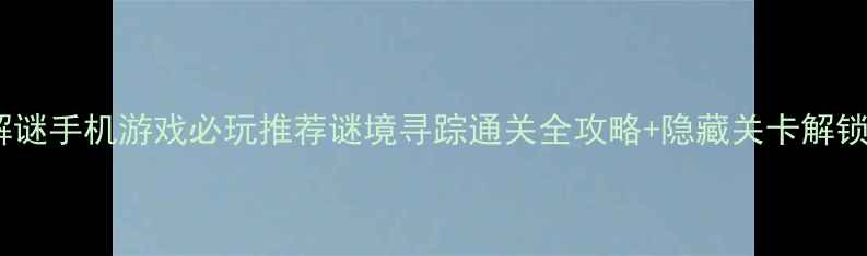 图片 单机解谜手机游戏必玩推荐谜境寻踪通关全攻略+隐藏关卡解锁技巧1