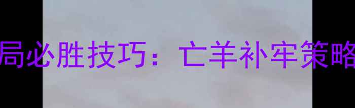 图片 单机象棋残局必胜技巧：亡羊补牢策略与进阶攻略