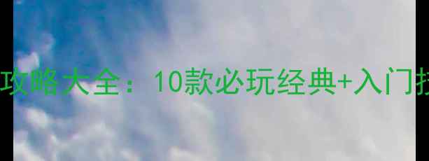 图片 单机象棋游戏攻略大全：10款必玩经典+入门技巧+高手对局