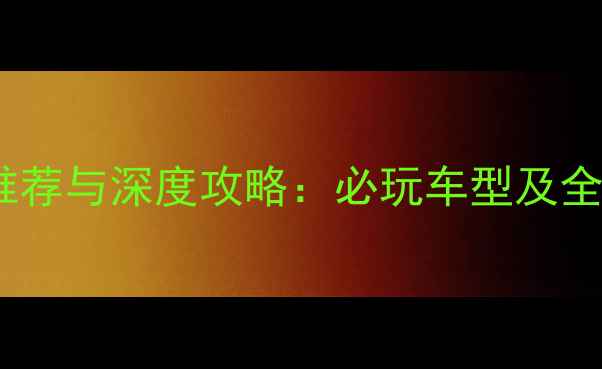图片 单机赛车游戏推荐与深度攻略：必玩车型及全平台配置指南1