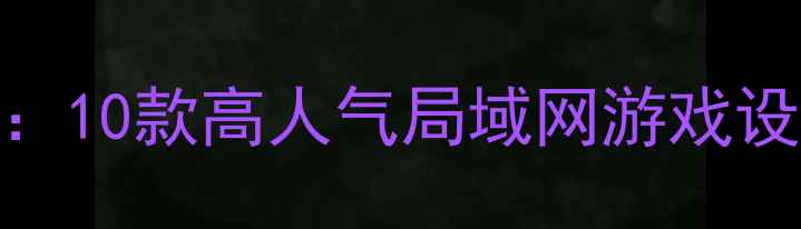 图片 单机转联机攻略：10款高人气局域网游戏设置与联机技巧全