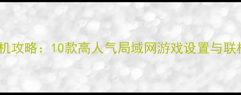 图片 单机转联机攻略：10款高人气局域网游戏设置与联机技巧全2