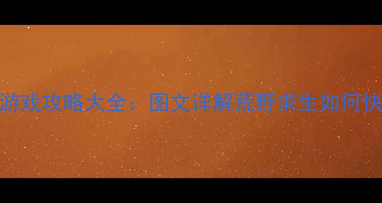 图片 单机采集生存建造游戏攻略大全：图文详解荒野求生如何快速发育与资源管理