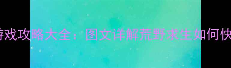 图片 单机采集生存建造游戏攻略大全：图文详解荒野求生如何快速发育与资源管理1