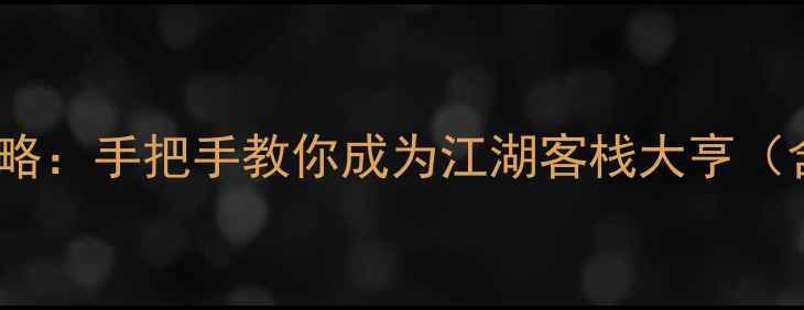 图片 单机金庸iOS客栈必玩攻略：手把手教你成为江湖客栈大亨（含新手入门到满级技巧）